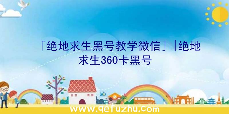 「绝地求生黑号教学微信」|绝地求生360卡黑号